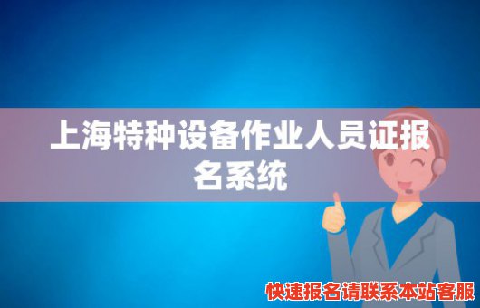 上海特种设备作业人员证报名系统(上海特种设备作业人员证官网)